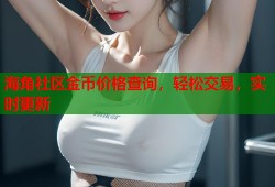海角社区金币价格查询，轻松交易，实时更新