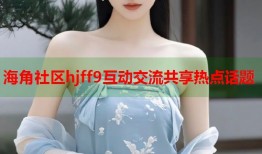 海角社区hjff9互动交流共享热点话题