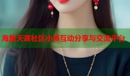 海角天涯社区小涛互动分享与交流平台