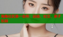 海角社区第一会所：运动、社交、亲子乐园