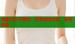 海角社区污黄版：探索精选内容，发现新奇