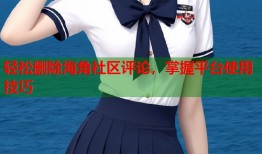 轻松删除海角社区评论，掌握平台使用技巧