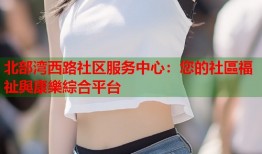 北部湾西路社区服务中心：您的社區福祉與康樂綜合平台