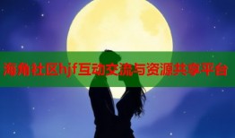 海角社区hjf互动交流与资源共享平台