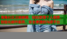 海角社区注册邮箱，轻松管理个人信息，智能化邮件服务，安全便捷的沟通平台