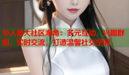 华人最大社区海角：多元互动、兴趣群组、实时交流，打造温馨社交空间