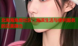 北海海角路社区：海滨生活与便利服务的完美融合