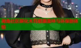 海角社区碳化木耳健康美味与环保新体验