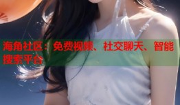 海角社区：免费视频、社交聊天、智能搜索平台