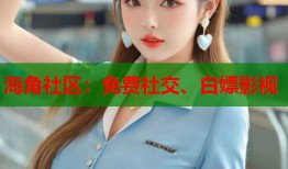 海角社区：免费社交、白嫖影视