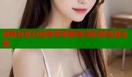 海角社区在线免费观看高清影视资源全集