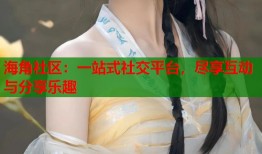海角社区：一站式社交平台，尽享互动与分享乐趣