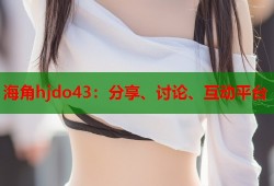 海角hjdo43：分享、讨论、互动平台