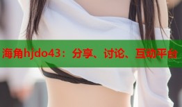 海角hjdo43：分享、讨论、互动平台