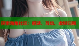 探索海角社区：解谜、互动、虚拟归属