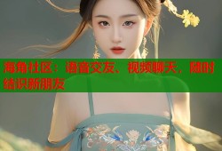 海角社区：语音交友、视频聊天，随时结识新朋友