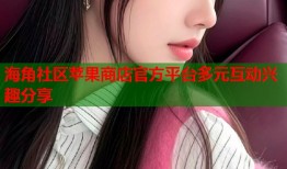海角社区苹果商店官方平台多元互动兴趣分享