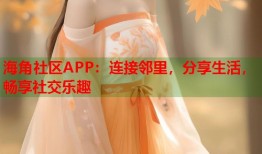 海角社区APP：连接邻里，分享生活，畅享社交乐趣