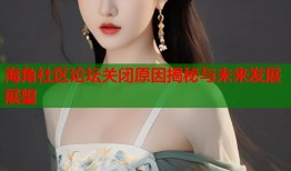 海角社区论坛关闭原因揭秘与未来发展展望