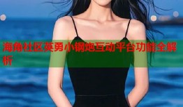 海角社区英勇小钢炮互动平台功能全解析