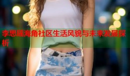 李思瑶海角社区生活风貌与未来发展探析
