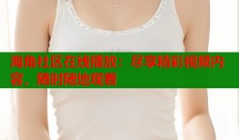 海角社区在线播放：尽享精彩视频内容，随时随地观看