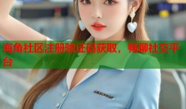 海角社区注册验证码获取，畅聊社交平台