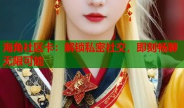 海角社区卡：解锁私密社交，即刻畅聊无限可能