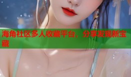 海角社区多人收藏平台，分享发现新宝藏