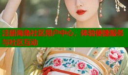 注册海角社区用户中心，体验便捷服务与社区互动