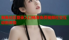 海角社区登录入口畅享免费视频社交互动新体验