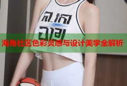 海角社区色彩灵感与设计美学全解析