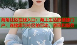 海角社区在线入口：海上生活的便捷门户，连接您与社区的互动、资讯和服务