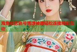 海角社区账号管理神器轻松连接精彩互动