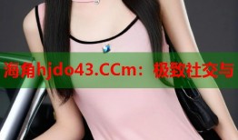 海角hjdo43.CCm：极致社交与