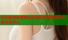 权利的游戏海角社区精彩纷呈的奇幻世界交流平台
