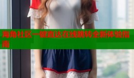 海角社区一键直达在线跳转全新体验指南