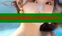 海角湾社区便民服务平台助您轻松生活