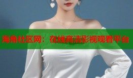 海角社区网：在线高清影视观看平台
