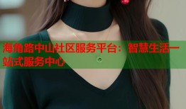 海角路中山社区服务平台：智慧生活一站式服务中心