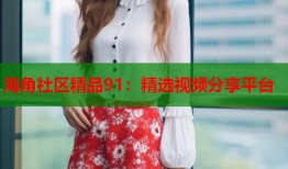 海角社区精品91：精选视频分享平台