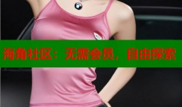 海角社区：无需会员，自由探索