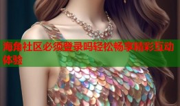海角社区必须登录吗轻松畅享精彩互动体验