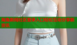 海角新闻社区登录入口轻松互动分享新资讯