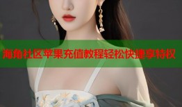 海角社区苹果充值教程轻松快捷享特权