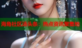 海角社区汤头条：热点资讯聚集地