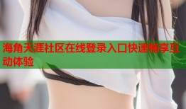 海角天涯社区在线登录入口快速畅享互动体验