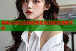 海角论坛社区精彩聚集地互动交流新天地