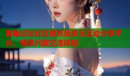海角论坛社区网页版多元互动分享平台，畅享兴趣交流体验