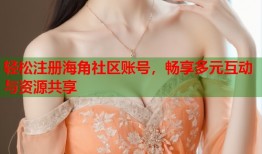 轻松注册海角社区账号，畅享多元互动与资源共享